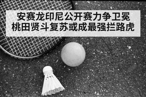 安赛龙印尼公开赛力争卫冕 桃田贤斗复苏或成最强拦路虎