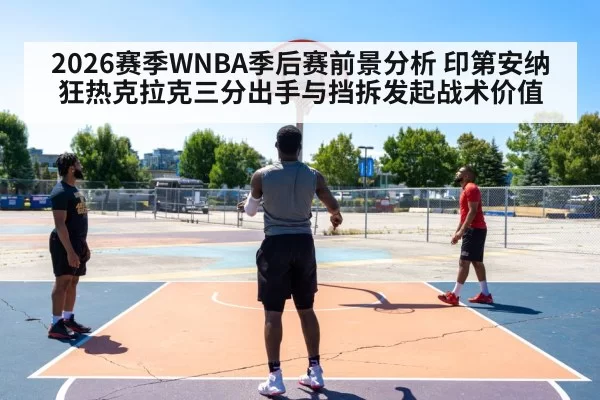 2026赛季WNBA季后赛前景分析 印第安纳狂热克拉克三分出手与挡拆发起战术价值